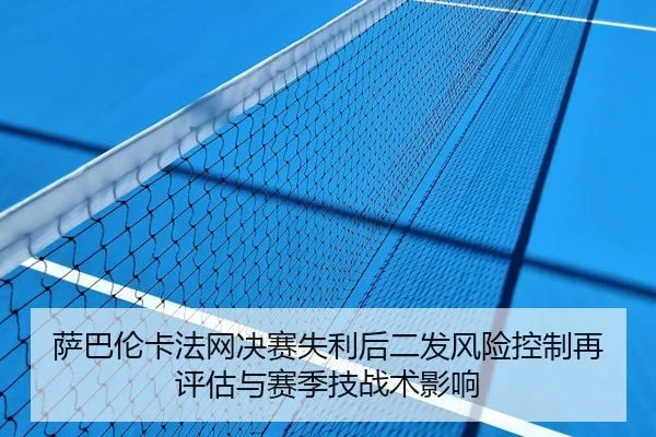 萨巴伦卡法网决赛失利后二发风险控制再评估与赛季技战术影响
