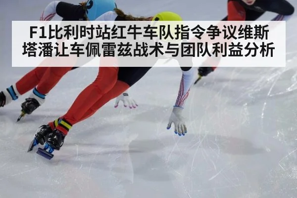 F1比利时站红牛车队指令争议维斯塔潘让车佩雷兹战术与团队利益分析