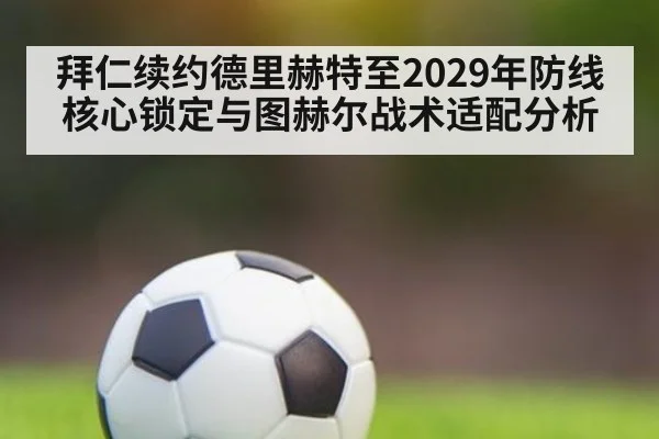 拜仁续约德里赫特至2029年防线核心锁定与图赫尔战术适配分析