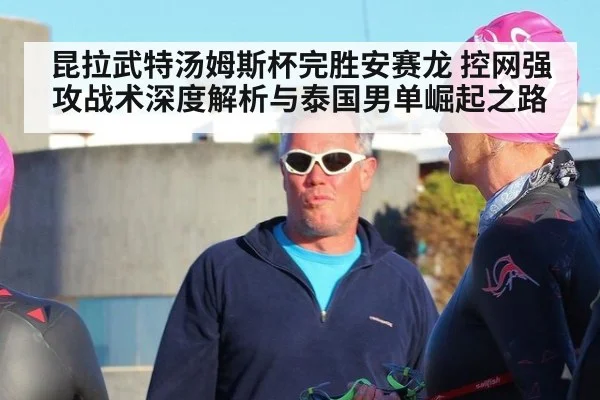 昆拉武特汤姆斯杯完胜安赛龙 控网强攻战术深度解析与泰国男单崛起之路