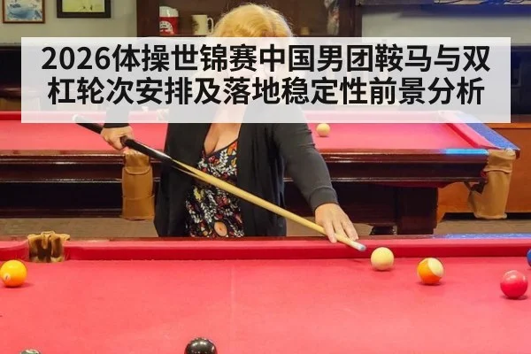 2026体操世锦赛中国男团鞍马与双杠轮次安排及落地稳定性前景分析