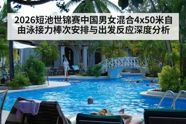 2026短池世锦赛中国男女混合4x50米自由泳接力棒次安排与出发反应深度分析
