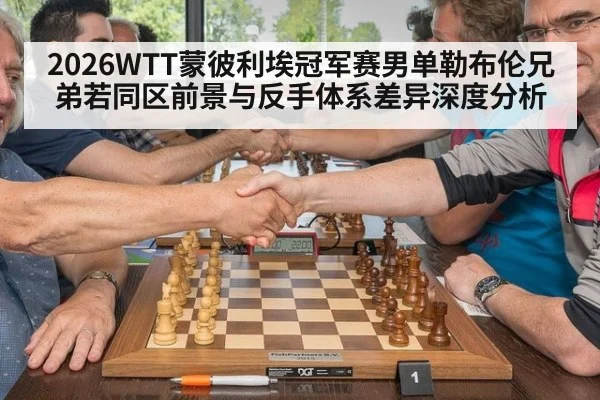 2026WTT蒙彼利埃冠军赛男单勒布伦兄弟若同区前景与反手体系差异深度分析